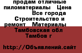 продам отличные пиломатериалы › Цена ­ 40 000 - Все города Строительство и ремонт » Материалы   . Тамбовская обл.,Тамбов г.